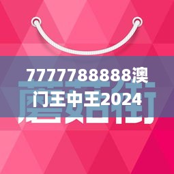 7777788888澳门王中王2024年,灵活解析实施_复古款21.665